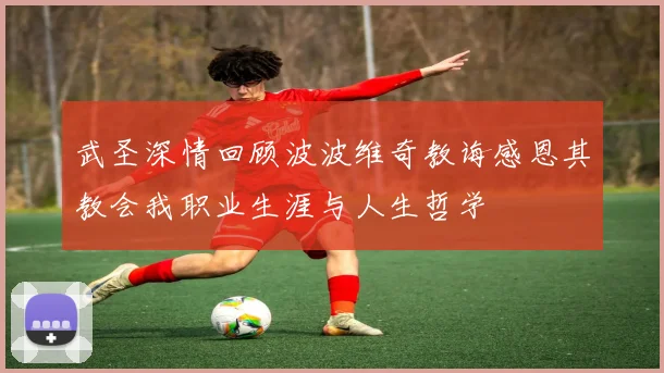 武圣深情回顾波波维奇教诲感恩其教会我职业生涯与人生哲学