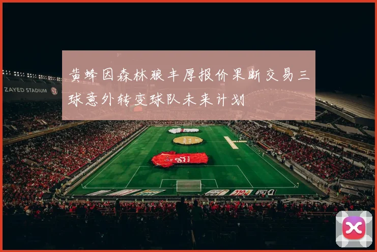 黄蜂因森林狼丰厚报价果断交易三球意外转变球队未来计划