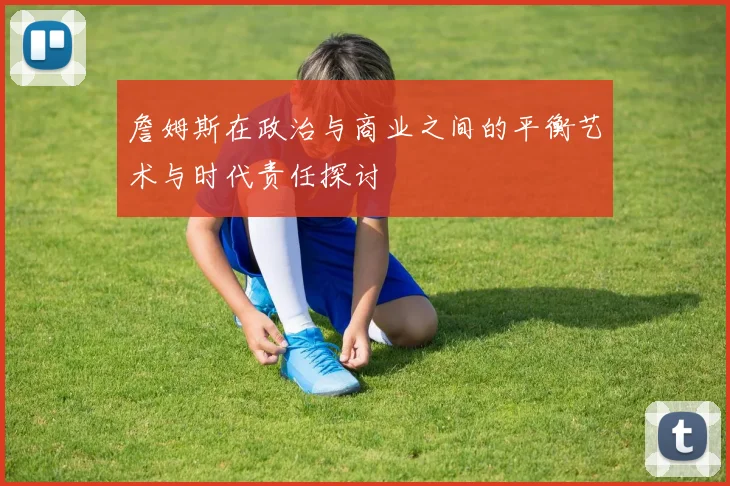 詹姆斯在政治与商业之间的平衡艺术与时代责任探讨