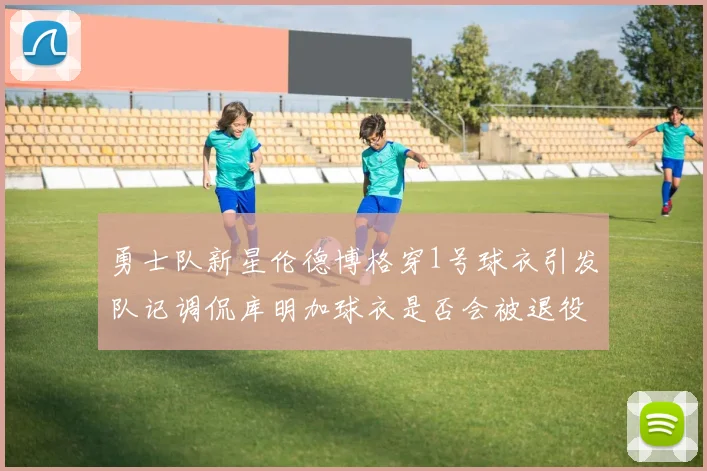 勇士队新星伦德博格穿1号球衣引发队记调侃库明加球衣是否会被退役