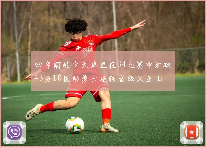 四年前的今天库里在G4比赛中狂砍43分10板助勇士逆转晋级天王山