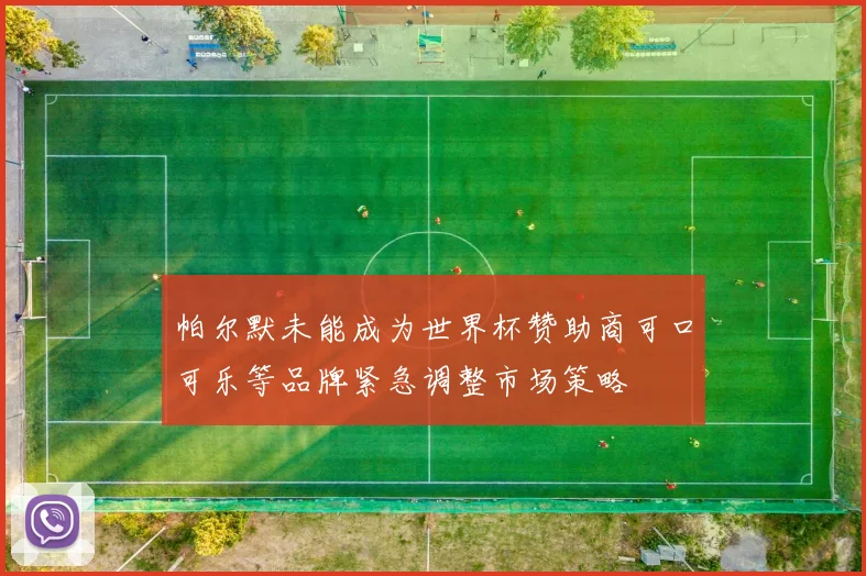帕尔默未能成为世界杯赞助商可口可乐等品牌紧急调整市场策略